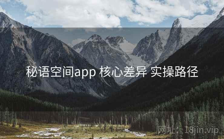 秘语空间app 核心差异 实操路径